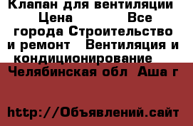 Клапан для вентиляции › Цена ­ 5 000 - Все города Строительство и ремонт » Вентиляция и кондиционирование   . Челябинская обл.,Аша г.